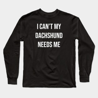 I can't my dachshund needs me Long Sleeve T-Shirt